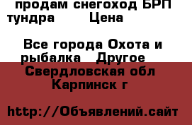 продам снегоход БРП тундра 550 › Цена ­ 450 000 - Все города Охота и рыбалка » Другое   . Свердловская обл.,Карпинск г.